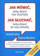 Jak mówić, żeby dzieci nas słuchały, jak słuchać, żeby dzieci do nas mówiły Adele Faber, Elaine Mazlish