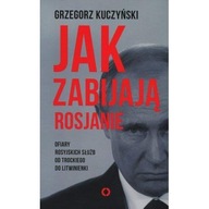 Jak zabijają Rosjanie. Ofiary rosyjskich służb od Trockiego do Litwinienki Grzegorz Kuczyński