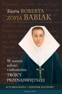 W oceanie miłości i miłosierdzia Trójcy Przenajświętszej Autobiografia i dziennik duchowy Siostra Roberta Zofia Babiak