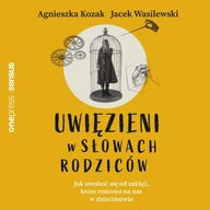 Uwięzieni w słowach rodziców Jak uwolnić się od zaklęć które rzucono na nas w dzieciństwie Agnieszka Kozak, Jacek Wasilewski