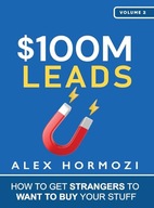 $100M Leads: How to Get Strangers To Want To Buy Your Stuff Alex Hormozi