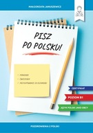 Pisz po polsku! Poradnik, ćwiczenia i przygotowanie do egzaminu B1 Małgorzata Januszewicz