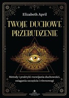 Twoje duchowe przebudzenie. Metody i praktyki rozwijania duchowości, osiągania szczęścia i równowagi Elizabeth April