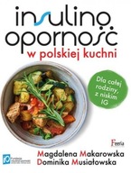 Insulinooporność w polskiej kuchni. Dla całej rodziny, z niskim IG Dominika Musiałowska, Magdalena Makarowska