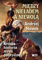 Między nieładem a niewolą Krótka historia myśli politycznej Andrzej Nowak