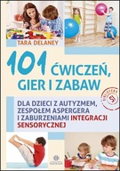 101 ćwiczeń, gier i zabaw dla dzieci z autyzmem, zespołem Aspergera i zaburzeniami integracji sensorycznej Tara Delaney