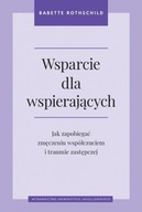 Wsparcie dla wspierających. Jak zapobiegać zmęczeniu współczuciem i traumie zastępczej Babette Rothschild