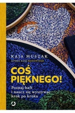 Coś pięknego! Poznaj haft i naucz się wyszywać..