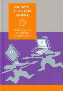 Nie myśl że książki znikną - U.Eco, J.C. Carriere