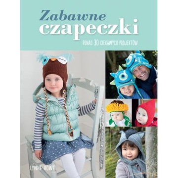 Zabawne czapeczki Lynne Rowe 30 wzorów i projektów