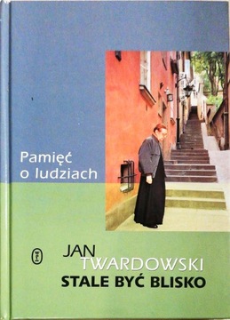 PAMIĘĆ O LUDZIACH. STALE BYĆ BLISKO Jan Twardowski