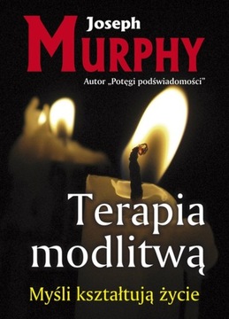 TERAPIA MODLITWĄ MYŚLI KSZTAŁTUJĄ ŻYCIE / MURPHY