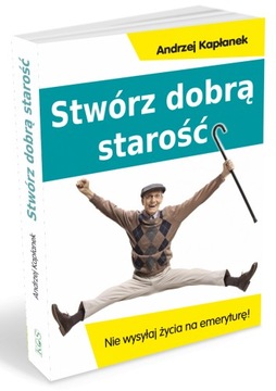 Stwórz dobrą starość Andrzej Kapłanek