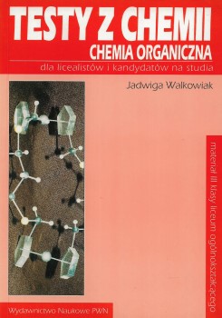 TESTY z CHEMII CHEMIA ORGANICZNA Dla LICEALISTÓW i KANDYDATÓW J. WALKOWIAK