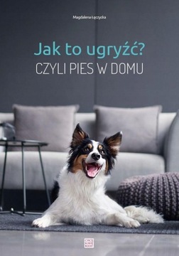 Jak to ugryźć czyli pies w domu Łęczycka na psa urok NOWA