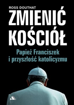 Zmienić Kościół. Papież Franciszek i przyszłość katolicyzmu - R. Douthat