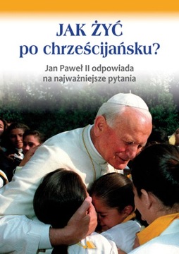 Jak żyć po chrześcijańsku? Jan Paweł II odpowiada