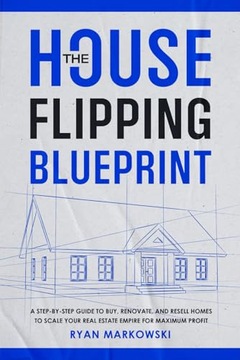 Markowski, Ryan The House Flipping Blueprint: A Step-by-Step Guide to Buy,