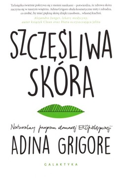 SZCZĘŚLIWA SKÓRA. NATURALNY PROGRAM DOMOWEJ EKOPIELĘGNACJI - Adina Grigore