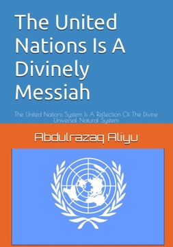 The United Nations Is A Divinely Messiah: The United Nations System Is A