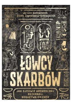 ŁOWCY SKARBÓW. JAK OJCOWIE ARCHEOLOGII ROZKRADLI BOGACTWA ORIENTU - Jrgen G