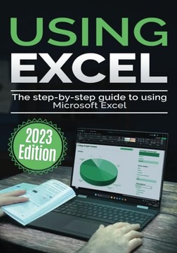 Using Microsoft Excel: The Step-by-step Guide to Using Microsoft Excel