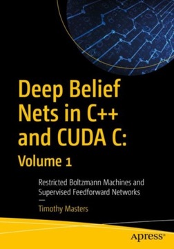 Deep Belief Nets in C++ and CUDA C: Volume 1 TIMOTHY MASTERS