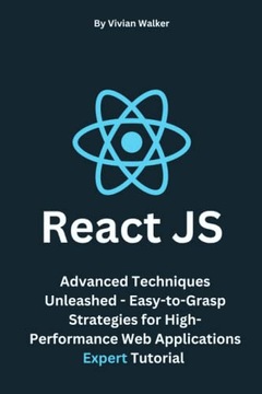 Walker, Vivian React JS: Advanced Techniques Unleashed - Easy-to-Grasp Stra