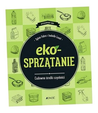 EKOSPRZĄTANIE. CUDOWNE ŚRODKI CZYSTOŚCI SYLVIE FABRE, ISABELLE LOUET