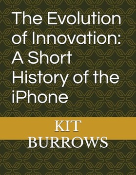 The Evolution of Innovation: A Short History of the iPhone BURROWS, KIT