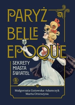 PARYŻ BELLE EPOQUE. SEKRETY MIASTA ŚWIATEŁ MAŁGORZATA GUTOWSKA-ADAMCZYK, MA