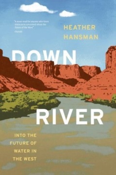 Downriver: Into the Future of Water in the West HEATHER HANSMAN