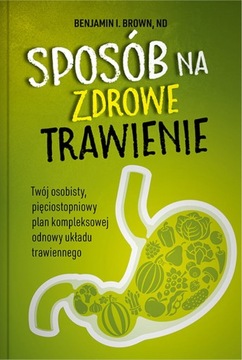 SPOSÓB NA ZDROWE TRAWIENIE - Twój osobisty plan | Benjamin I. Brown, Nd