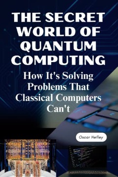 Hefley, Oscar The Secret World of Quantum Computing: How It's Solving Probl
