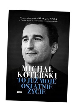 MICHAŁ KOTERSKI. TO JUŻ MOJE OSTATNIE ŻYCIE MICHAŁ KOTERSKI, BEATA NOWICKA