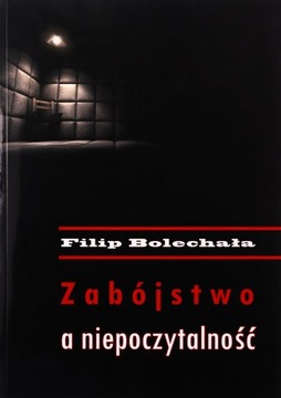 ZABÓJSTWO A NIEPOCZYTALNOŚĆ - Filip Bolechała [KSIĄŻKA]
