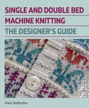 Single and Double Bed Machine Knitting: The Designers Guide VIKKI HAFFENDEN