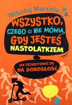 WSZYSTKO, CZEGO CI NIE MÓWIĄ, GDY JESTEŚ NASTOLATKIEM. JAK PRZYGOTOWAĆ SIĘ