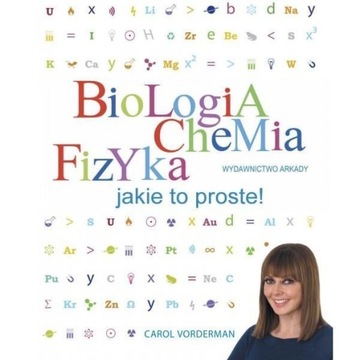 BIOLOGIA, CHEMIA, FIZYKA. JAKIE TO PROSTE! CAROL VORDERMAN, JOANNA KOLCZYŃS