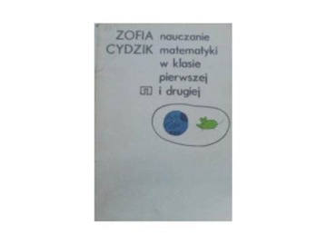 ZOFIA CYDZIK NAUCZANIE MATEMATYKI W KLASIE PIERWSZEJ I DRUGIEJ