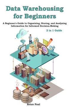 Paul, Brian Data Warehousing for Beginners: 2 in 1 Guide. A Beginner's Guid