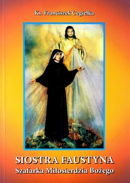 Siostra Faustyna - Szafarka Miłosierdzia Bożego Ks. Franciszek Cegiełka