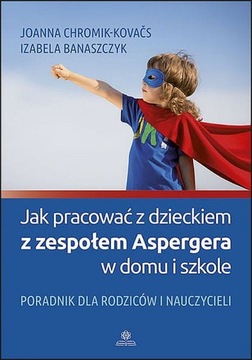 Jak pracować z dzieckiem z zespołem Aspergera w domu i szkole? Joanna Chrom