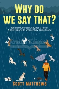 Why Do We Say That? 101 Idioms, Phrases, Sayings