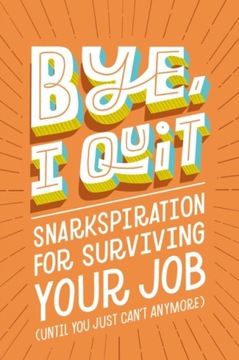 BYE, I Quit: Snarkspiration for Surviving Your