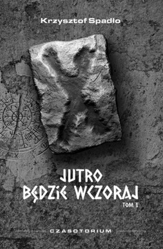 Czasotorium tom I Jutro będzie wczoraj - Krzysztof Spadło | Ebook