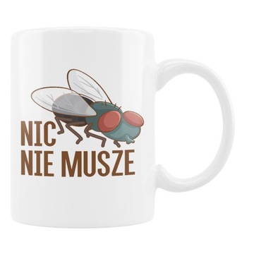 KUBEK ŚMIESZNY PREZENT NIC NIE MUSZĘ MUCHA SUPER