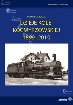 Dzieje Kolei Kocmyrzowskiej 1899-2010 - R.Garbacik