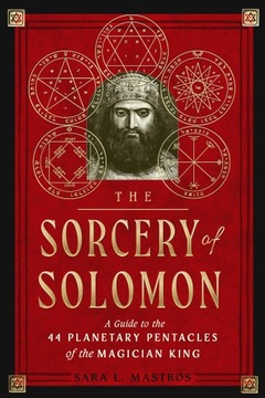 The Sorcery of Solomon: A Guide to the 44 Planetary Pentacles of the