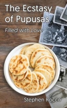 The Ecstasy of Pupusas, Filled with Love STEPHEN ROCCO